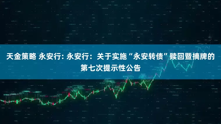 天金策略 永安行: 永安行：关于实施“永安转债”赎回暨摘牌的第七次提示性公告