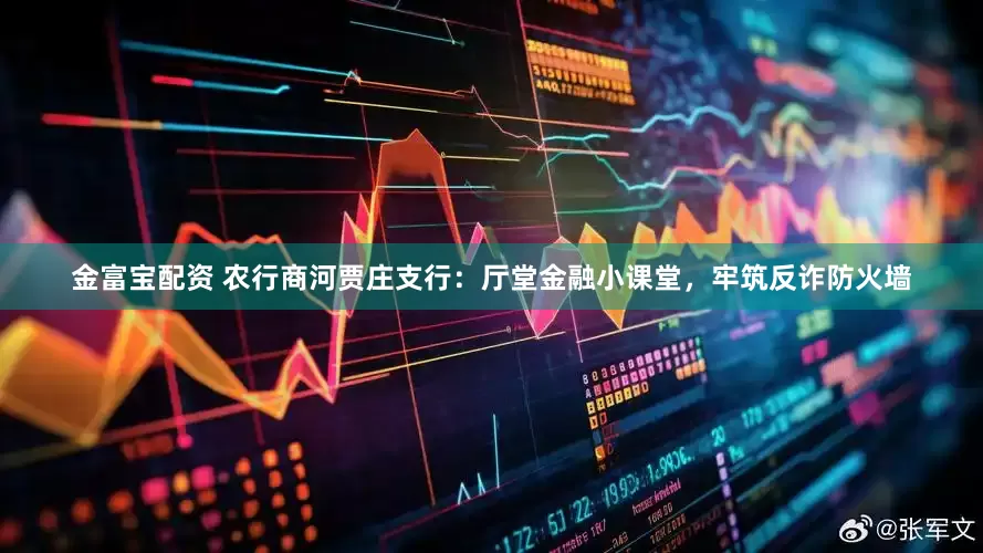 金富宝配资 农行商河贾庄支行：厅堂金融小课堂，牢筑反诈防火墙